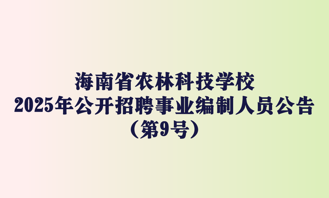 海南省农林科技学校 2025年公开招聘事业编制人员公告 （第9号）